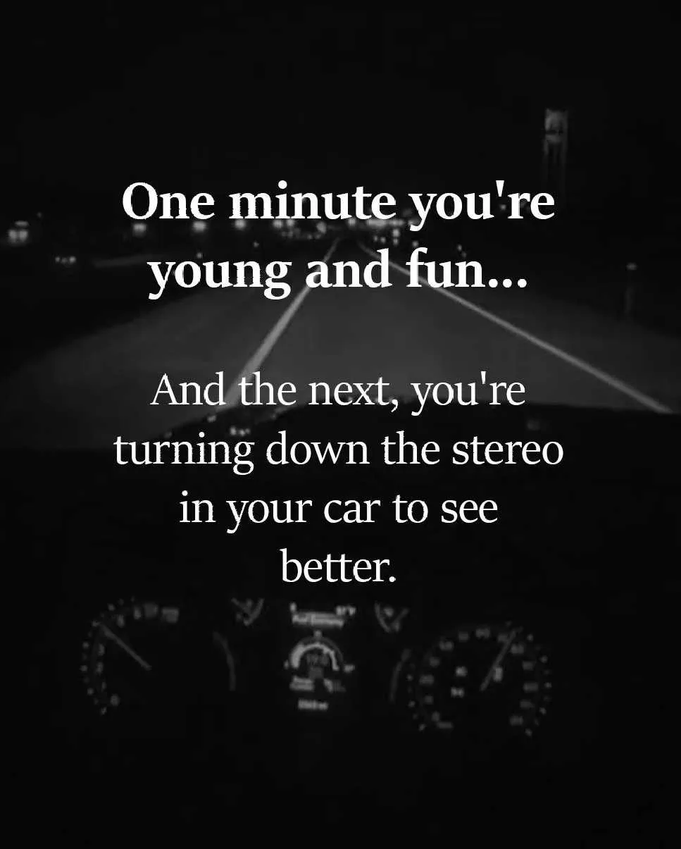One minute you’re young and fun… And the next, you’re turning down the stereo in your car to see better.